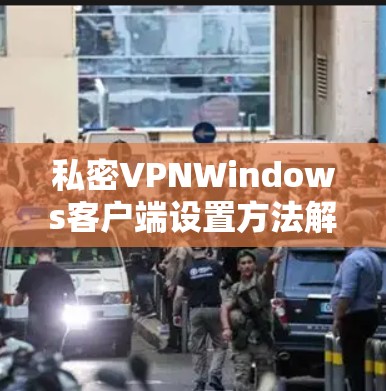 私密VPNWindows客户端设置方法解析