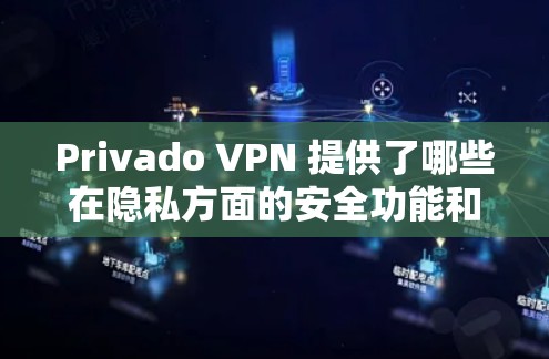 Privado VPN 提供了哪些在隐私方面的安全功能和保护措施?