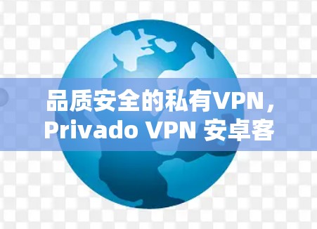 品质安全的私有VPN,Privado VPN 安卓客户端下载指南