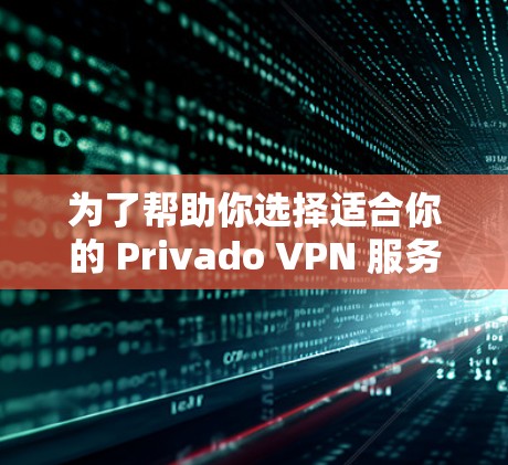 为了帮助你选择适合你的 Privado VPN 服务器,以下是一个分步指南,结合了你的需求和考虑因素