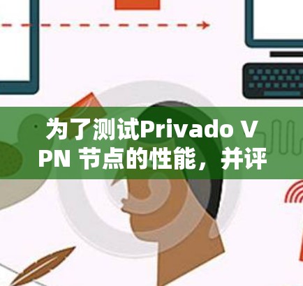 为了测试Privado VPN 节点的性能,并评估其测速情况,您可以按照以下步骤进行操作