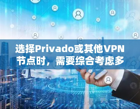 选择Privado或其他VPN节点时,需要综合考虑多个因素,以下是一些关键方法