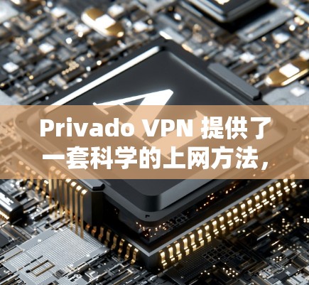 Privado VPN 提供了一套科学的上网方法，旨在提供可靠和安全的网络服务。以下是对该方法的详细总结