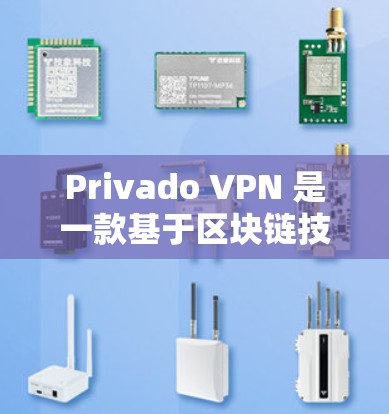 Privado VPN 是一款基于区块链技术的VPN服务，旨在通过区块链技术来增强数据的安全性和隐私保护。以下是Privado VPN的一些科学上网体验和特点