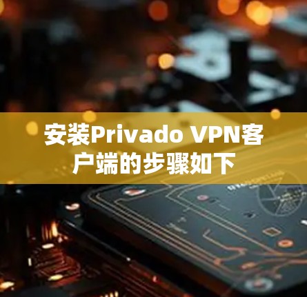 安装Privado VPN客户端的步骤如下