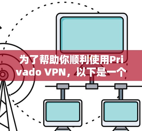 为了帮助你顺利使用Privado VPN，以下是一个详细且有条理的步骤指南