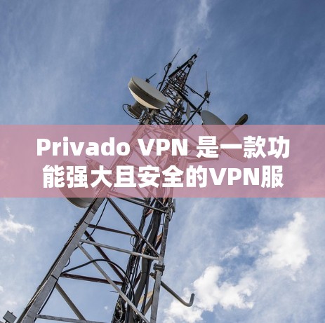 Privado VPN 是一款功能强大且安全的VPN服务，适合需要稳定且可靠VPN服务的用户。以下是一个简单的Privado VPN 使用教程，帮助您顺利使用该服务