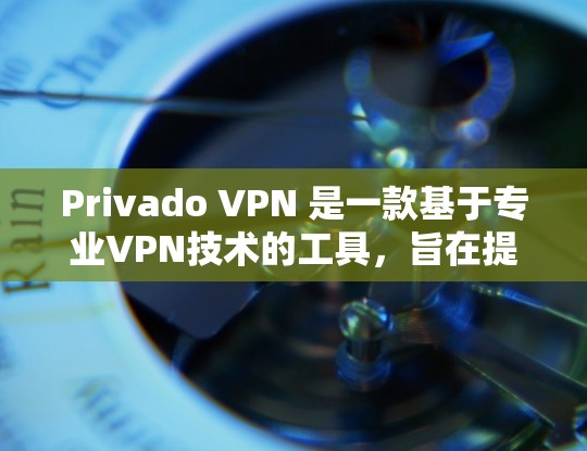 Privado VPN 是一款基于专业VPN技术的工具，旨在提供秘密和私有的VPN连接。以下是对Privado VPN的详细分析和总结