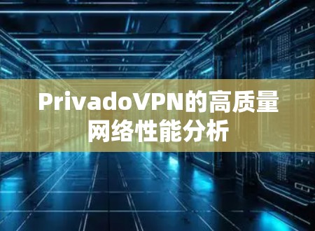 PrivadoVPN的高质量网络性能分析