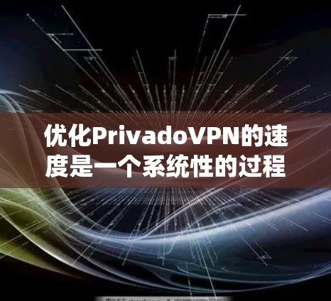 优化PrivadoVPN的速度是一个系统性的过程，需要从多个方面进行调整和优化。以下是一个清晰的教程步骤，帮助你提升VPN的连接速度