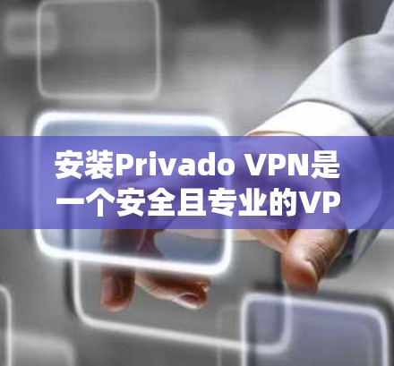 安装Privado VPN是一个安全且专业的VPN服务,适合需要安全和稳定连接的用户。以下是完整安装流程的指南