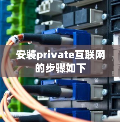 安装private互联网的步骤如下