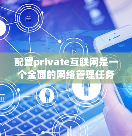 配置private互联网是一个全面的网络管理任务,涉及多个步骤和配置。以下是一步步的指南,帮助您成功配置private互联网