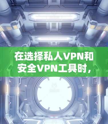在选择私人VPN和安全VPN工具时,以下是一些关键步骤和建议,帮助你找到最适合自己的解决方案