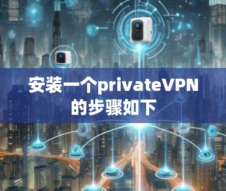 安装一个privateVPN的步骤如下