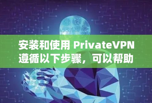 安装和使用 PrivateVPN遵循以下步骤,可以帮助您安全地连接远程网络。以下指南基于主流的VPN解决方案,如OpenVPN、Vidscript等