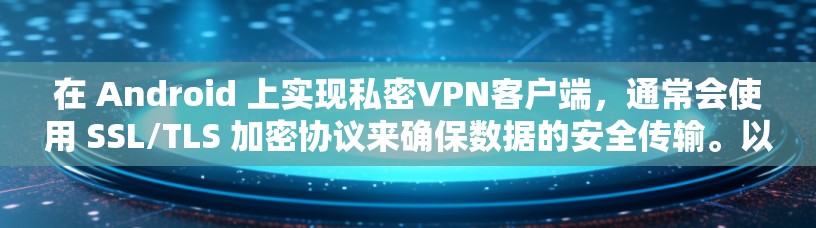 在 Android 上实现私密VPN客户端,通常会使用 SSL/TLS 加密协议来确保数据的安全传输。以下是一些推荐的免费 Android 宣传本或客户端,适合用于私密VPN的体验