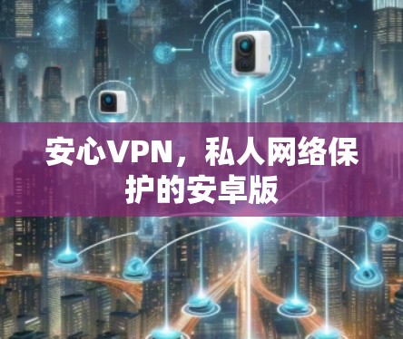 安心VPN，私人网络保护的安卓版