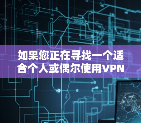 如果您正在寻找一个适合个人或偶尔使用VPN的电脑客户端,以下是一些推荐,涵盖了不同的需求和功能