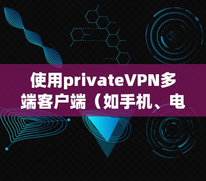使用privateVPN多端客户端(如手机、电脑和平板)来连接外部服务器或视频流,步骤如下