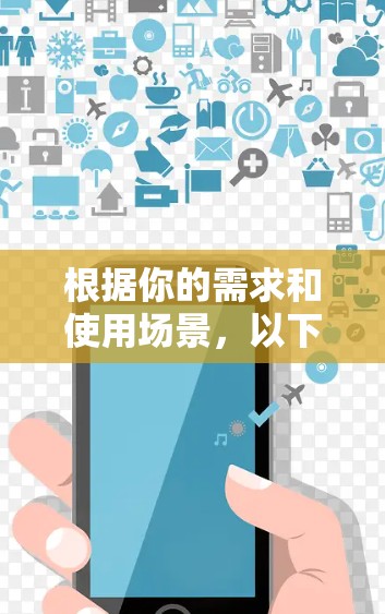 根据你的需求和使用场景，以下是针对VPN翻墙软件和梯子工具的推荐