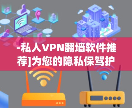 -私人VPN翻墙软件推荐]为您的隐私保驾护航