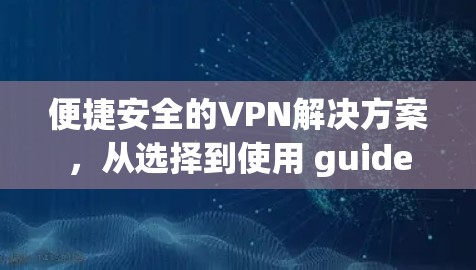 便捷安全的VPN解决方案,从选择到使用 guide