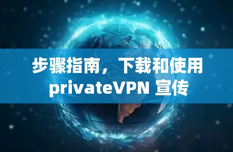 步骤指南,下载和使用 privateVPN 宣传