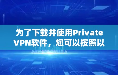 为了下载并使用PrivateVPN软件，您可以按照以下步骤操作