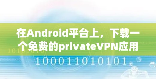 在Android平台上,下载一个免费的privateVPN应用,可以按照以下步骤进行