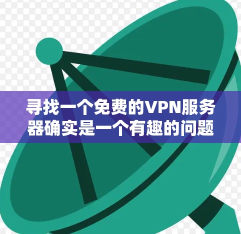 寻找一个免费的VPN服务器确实是一个有趣的问题。以下是一些步骤和建议,帮助你找到一个合适的VPN服务器