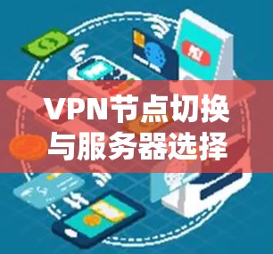 VPN节点切换与服务器选择技巧,技术解析与实际案例分析