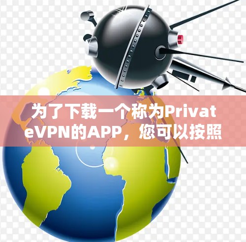 为了下载一个称为PrivateVPN的APP，您可以按照以下步骤进行