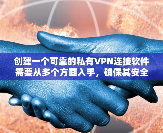 创建一个可靠的私有VPN连接软件需要从多个方面入手，确保其安全、高效和易于使用。以下是一个逐步构建该软件的建议