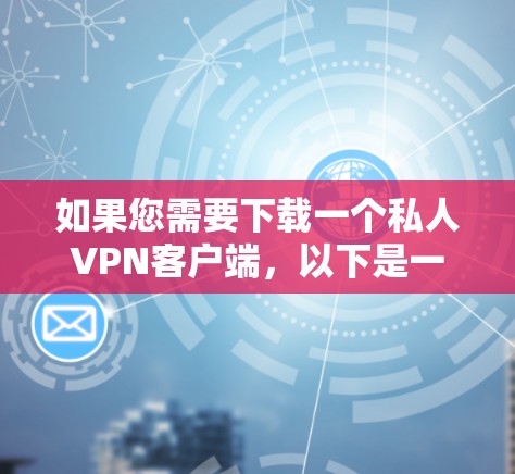 如果您需要下载一个私人VPN客户端,以下是一些推荐的工具和步骤,帮助您轻松下载和使用