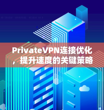 PrivateVPN连接优化，提升速度的关键策略