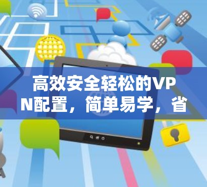 高效安全轻松的VPN配置，简单易学，省心放心