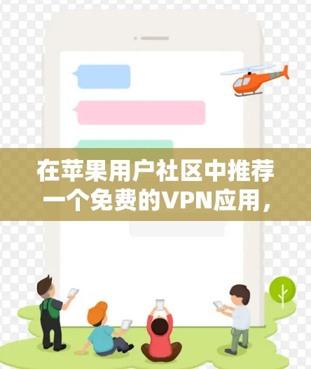 在苹果用户社区中推荐一个免费的VPN应用,考虑到苹果的隐私保护和功能,以下是几个推荐