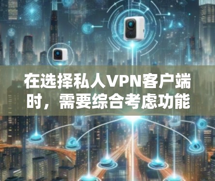 在选择私人VPN客户端时，需要综合考虑功能、安全性和付费情况，以满足不同用户的需求。以下是一些综合考虑后的人性化推荐