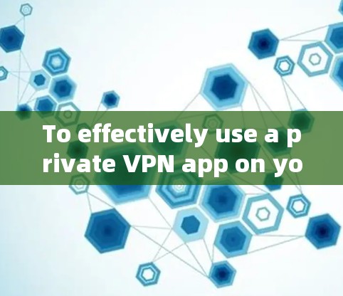 To effectively use a private VPN app on your phone,follow this organized approach:
