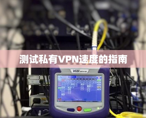 测试私有VPN速度的指南