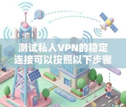 测试私人VPN的稳定连接可以按照以下步骤进行