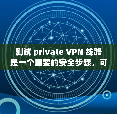 测试 private VPN 线路是一个重要的安全步骤，可以帮助你验证 VPN 的安全性。以下是测试 private VPN 线路的步骤指南