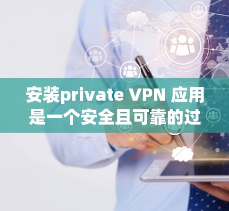 安装private VPN 应用是一个安全且可靠的过程，但需谨慎操作，确保设备和网络环境符合要求。以下是一个清晰的指南