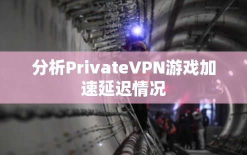 分析PrivateVPN游戏加速延迟情况