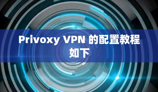 Privoxy VPN 的配置教程如下