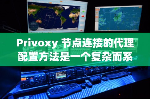 Privoxy 节点连接的代理配置方法是一个复杂而系统的过程,涉及多个步骤,确保代理能够有效地连接和处理数据。以下是一个系统化的步骤指南