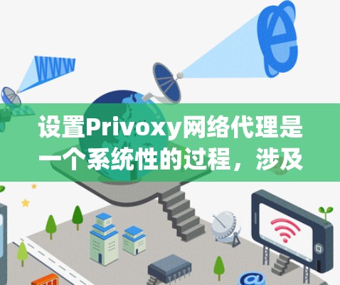 设置Privoxy网络代理是一个系统性的过程,涉及多个步骤和注意事项。以下是详细指南