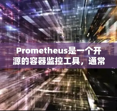 Prometheus是一个开源的容器监控工具，通常通过以下方式下载和安装