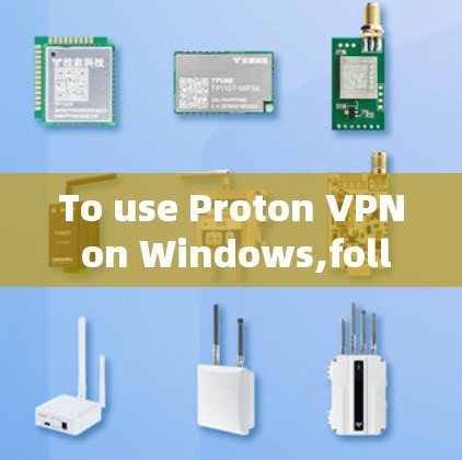 To use Proton VPN on Windows,follow these organized steps: